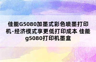 佳能G5080加墨式彩色喷墨打印机-经济模式享更低打印成本 佳能g5080打印机墨盒